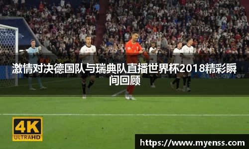激情对决德国队与瑞典队直播世界杯2018精彩瞬间回顾