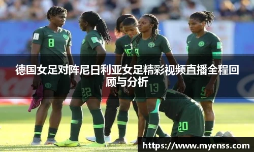 德国女足对阵尼日利亚女足精彩视频直播全程回顾与分析