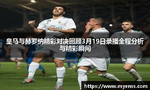 皇马与赫罗纳精彩对决回顾3月19日录播全程分析与精彩瞬间